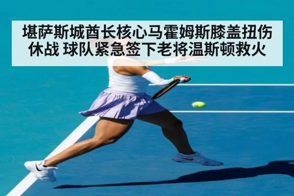 堪萨斯城酋长核心马霍姆斯膝盖扭伤休战 球队紧急签下老将温斯顿救火
