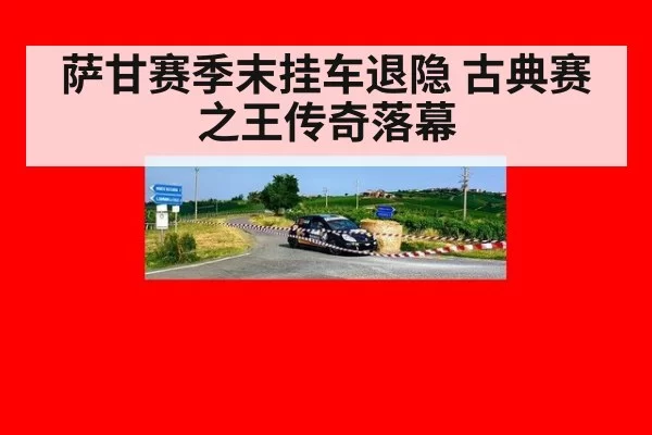 萨甘赛季末挂车退隐 古典赛之王传奇落幕