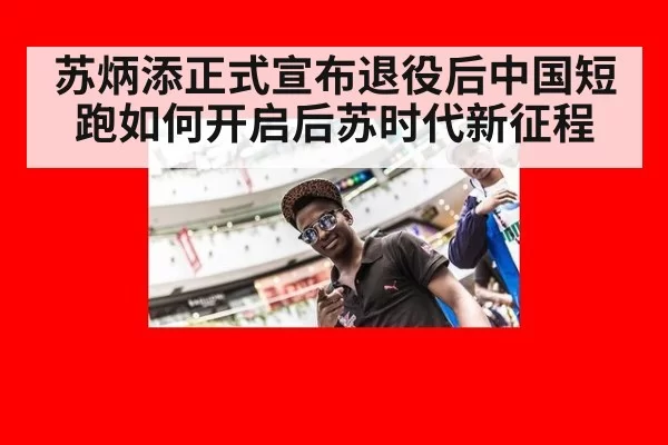 苏炳添正式宣布退役后中国短跑如何开启后苏时代新征程