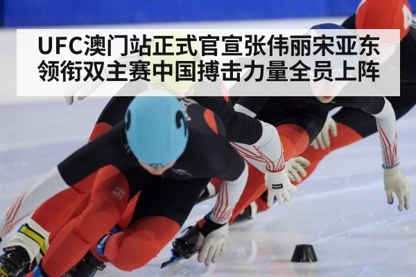 UFC澳门站正式官宣张伟丽宋亚东领衔双主赛中国搏击力量全员上阵