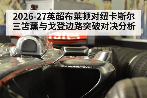 2026-27英超布莱顿对纽卡斯尔 三笘薰与戈登边路突破对决分析